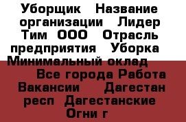 Уборщик › Название организации ­ Лидер Тим, ООО › Отрасль предприятия ­ Уборка › Минимальный оклад ­ 20 000 - Все города Работа » Вакансии   . Дагестан респ.,Дагестанские Огни г.